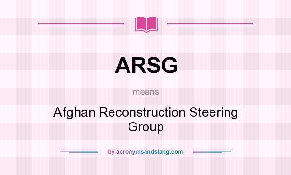 What does ARSG mean? It stands for Afghan Reconstruction Steering Group