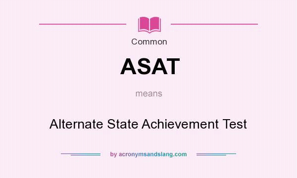 What does ASAT mean? It stands for Alternate State Achievement Test