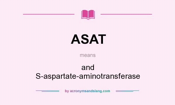What does ASAT mean? It stands for and S-aspartate-aminotransferase
