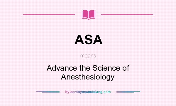 What does ASA mean? It stands for Advance the Science of Anesthesiology