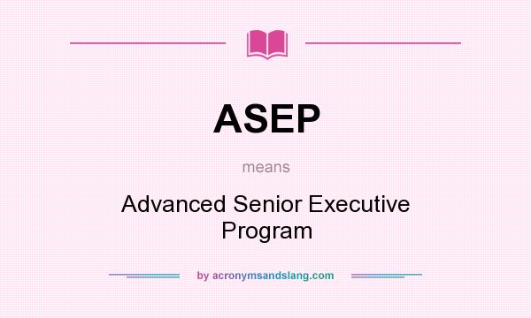 What does ASEP mean? It stands for Advanced Senior Executive Program