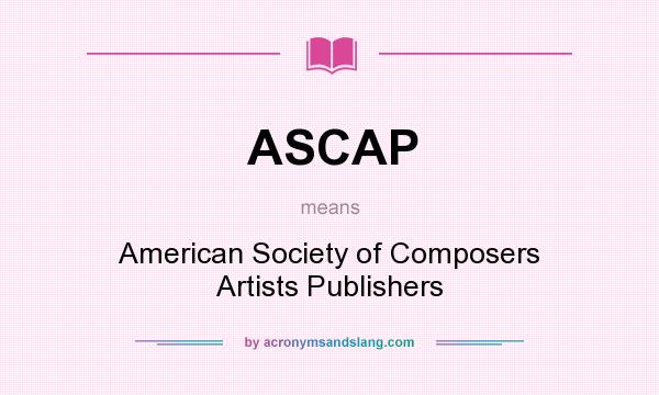 What does ASCAP mean? It stands for American Society of Composers Artists Publishers
