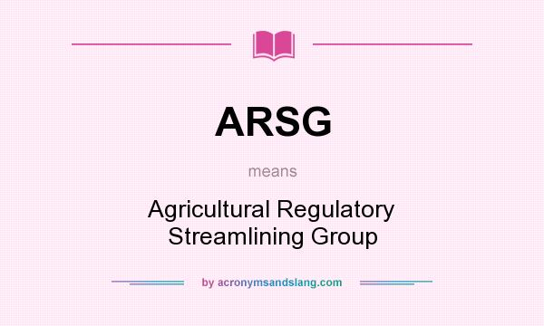 What does ARSG mean? It stands for Agricultural Regulatory Streamlining Group