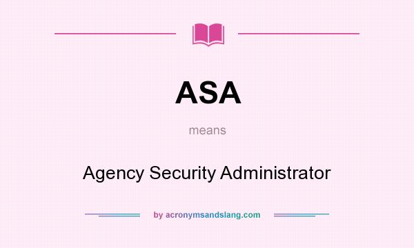 What does ASA mean? It stands for Agency Security Administrator