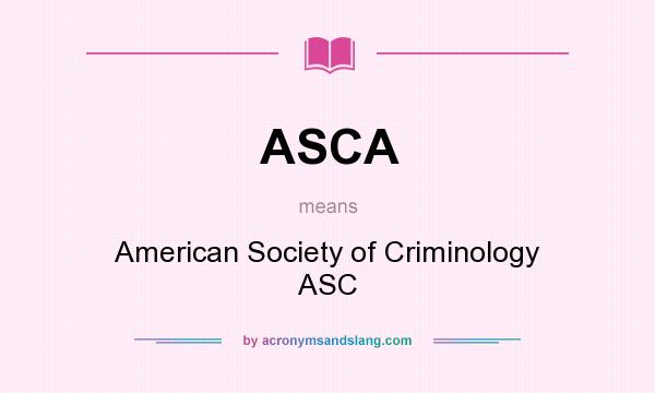 What does ASCA mean? It stands for American Society of Criminology ASC