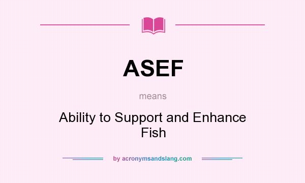 What does ASEF mean? It stands for Ability to Support and Enhance Fish