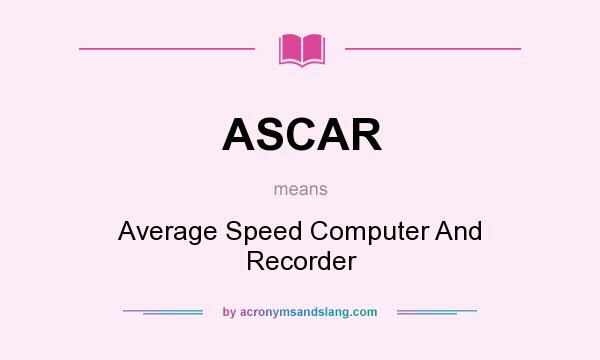 What does ASCAR mean? It stands for Average Speed Computer And Recorder