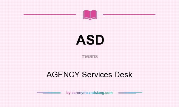 What does ASD mean? It stands for AGENCY Services Desk