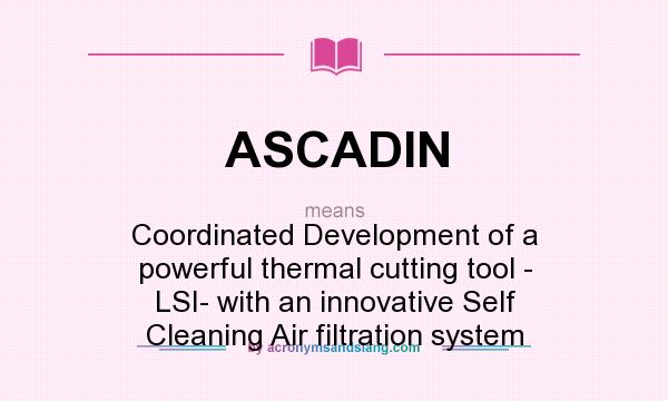 What does ASCADIN mean? It stands for Coordinated Development of a powerful thermal cutting tool - LSI- with an innovative Self Cleaning Air filtration system