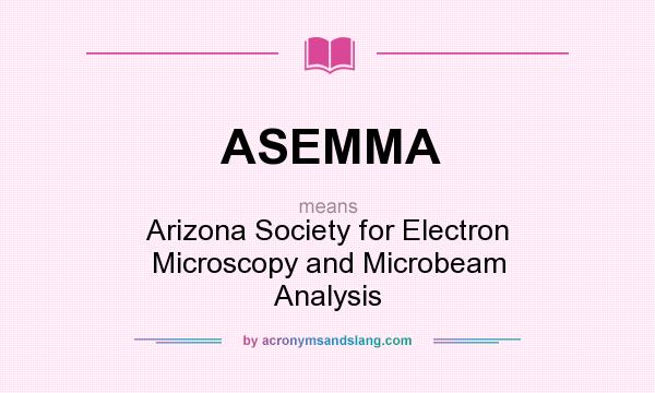 What does ASEMMA mean? It stands for Arizona Society for Electron Microscopy and Microbeam Analysis