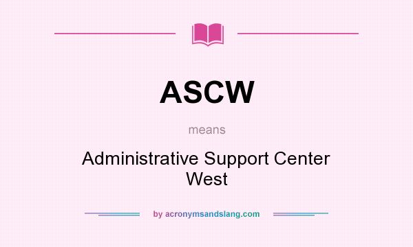 What does ASCW mean? It stands for Administrative Support Center West