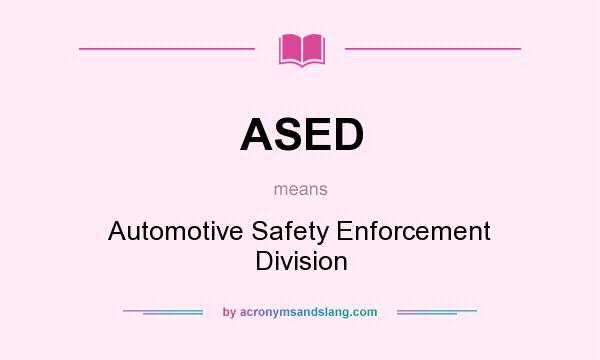 What does ASED mean? It stands for Automotive Safety Enforcement Division