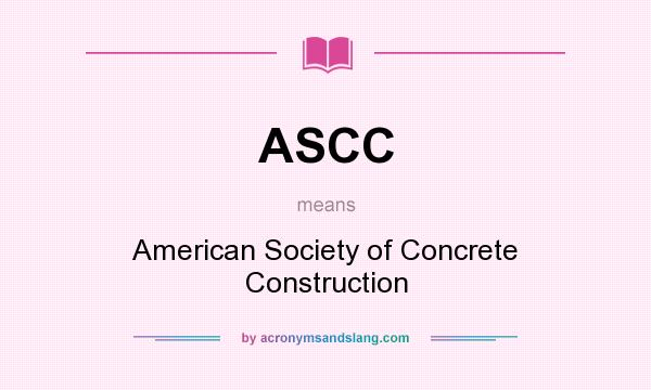 What does ASCC mean? It stands for American Society of Concrete Construction