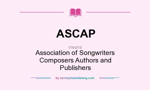 What does ASCAP mean? It stands for Association of Songwriters Composers Authors and Publishers