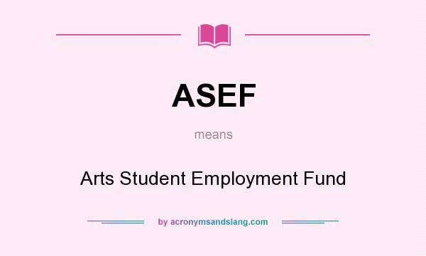What does ASEF mean? It stands for Arts Student Employment Fund