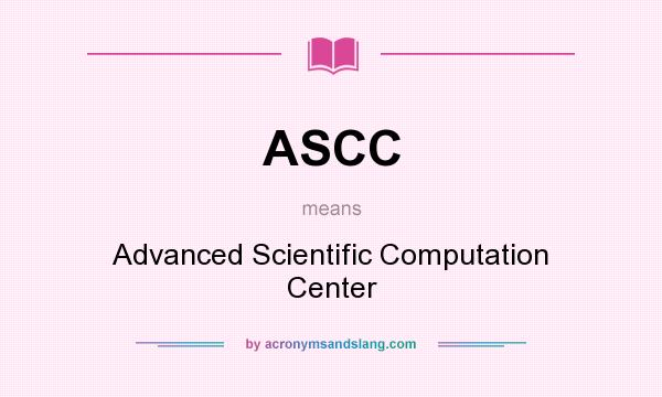 What does ASCC mean? It stands for Advanced Scientific Computation Center