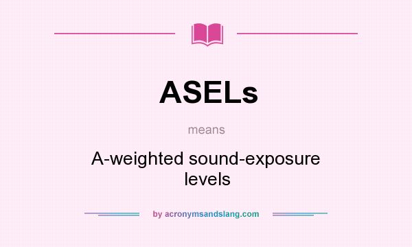 What does ASELs mean? It stands for A-weighted sound-exposure levels