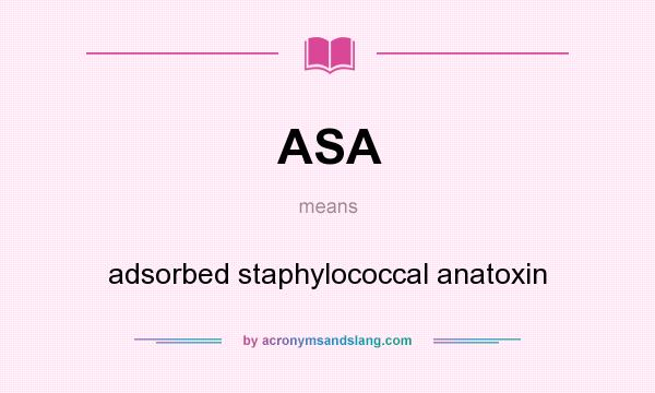 What does ASA mean? It stands for adsorbed staphylococcal anatoxin