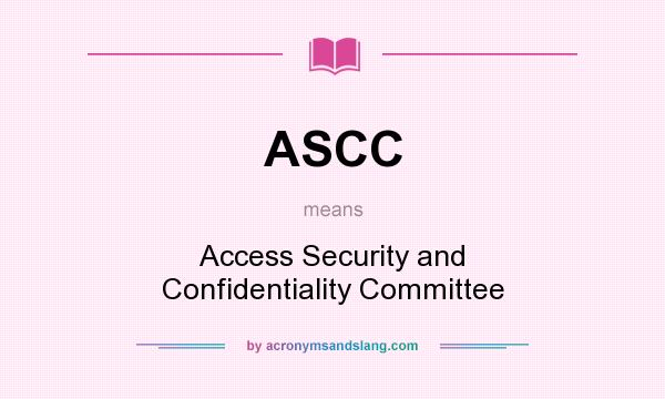 What does ASCC mean? It stands for Access Security and Confidentiality Committee