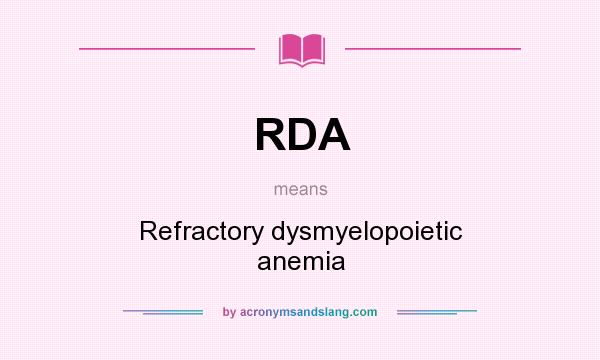 What does RDA mean? It stands for Refractory dysmyelopoietic anemia
