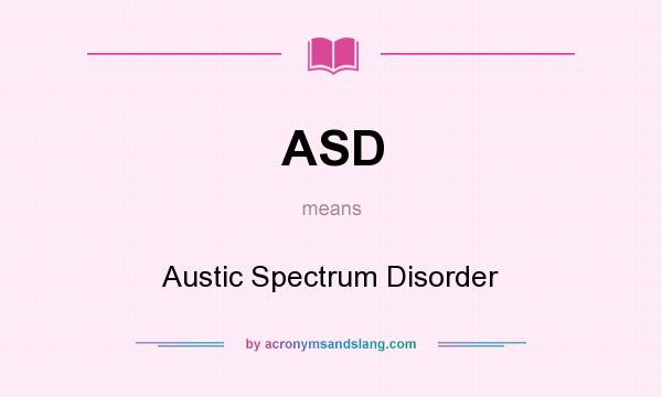 What does ASD mean? It stands for Austic Spectrum Disorder