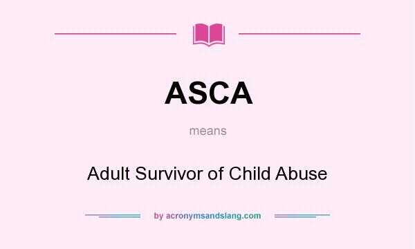 What does ASCA mean? It stands for Adult Survivor of Child Abuse