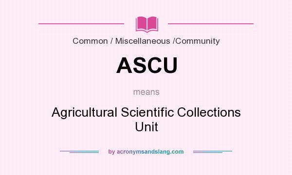 What does ASCU mean? It stands for Agricultural Scientific Collections Unit