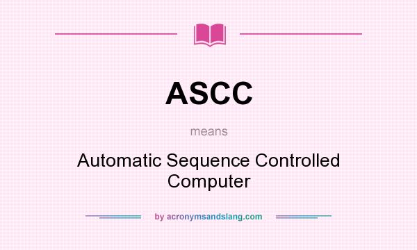 What does ASCC mean? It stands for Automatic Sequence Controlled Computer