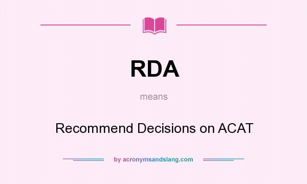 What does RDA mean? It stands for Recommend Decisions on ACAT