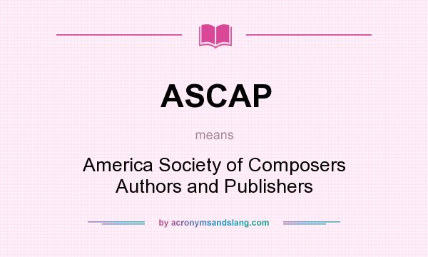 What does ASCAP mean? It stands for America Society of Composers Authors and Publishers