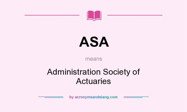 What does ASA mean? It stands for Administration Society of Actuaries