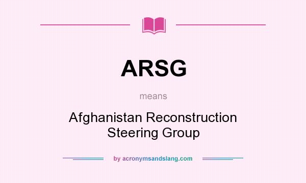 What does ARSG mean? It stands for Afghanistan Reconstruction Steering Group