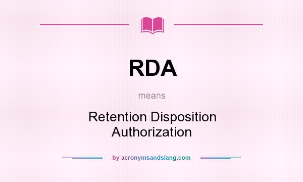 What does RDA mean? It stands for Retention Disposition Authorization