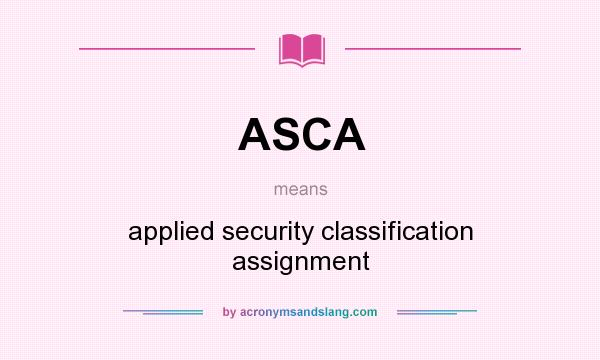 What does ASCA mean? It stands for applied security classification assignment
