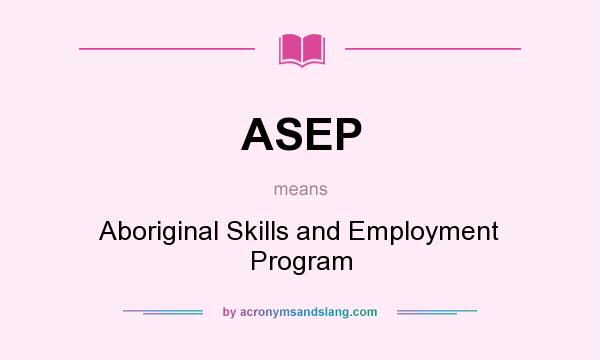 What does ASEP mean? It stands for Aboriginal Skills and Employment Program