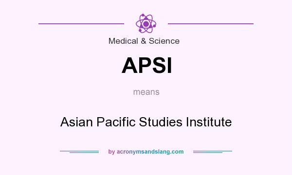 What does APSI mean? It stands for Asian Pacific Studies Institute