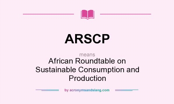 What does ARSCP mean? It stands for African Roundtable on Sustainable Consumption and Production