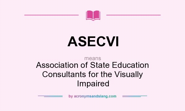 What does ASECVI mean? It stands for Association of State Education Consultants for the Visually Impaired