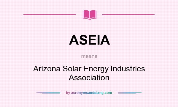 What does ASEIA mean? It stands for Arizona Solar Energy Industries Association