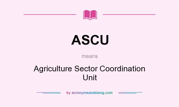 What does ASCU mean? It stands for Agriculture Sector Coordination Unit