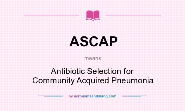 What does ASCAP mean? It stands for Antibiotic Selection for Community Acquired Pneumonia