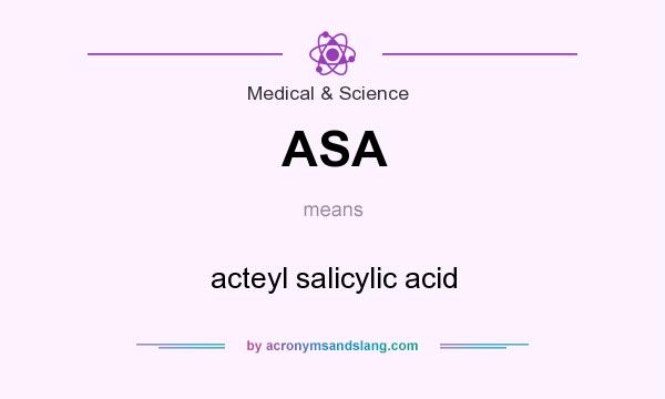 What does ASA mean? It stands for acteyl salicylic acid