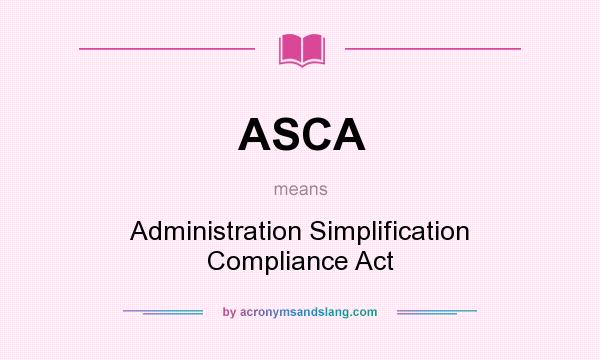 What does ASCA mean? It stands for Administration Simplification Compliance Act