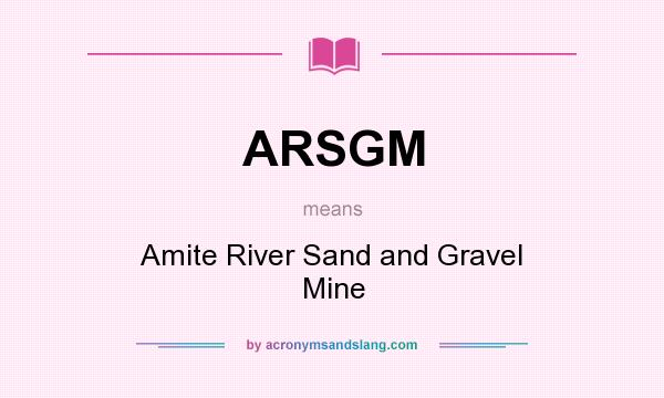 What does ARSGM mean? It stands for Amite River Sand and Gravel Mine