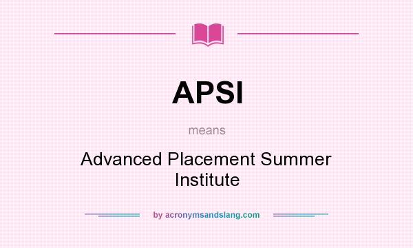 What does APSI mean? It stands for Advanced Placement Summer Institute