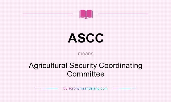 What does ASCC mean? It stands for Agricultural Security Coordinating Committee