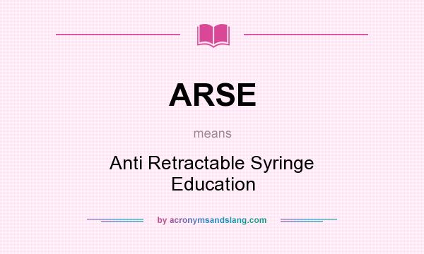 What does ARSE mean? It stands for Anti Retractable Syringe Education