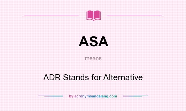 What does ASA mean? It stands for ADR Stands for Alternative
