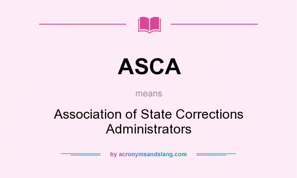 What does ASCA mean? It stands for Association of State Corrections Administrators