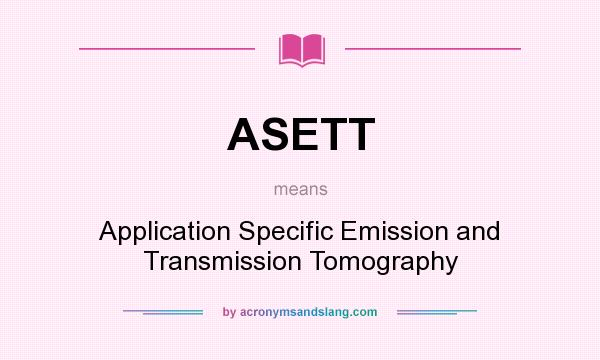 What does ASETT mean? It stands for Application Specific Emission and Transmission Tomography
